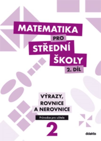 Matematika pro SŠ 2.díl - Výrazy, rovnice a nerovnice (průvodce pro učitele)